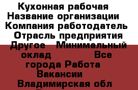 Кухонная рабочая › Название организации ­ Компания-работодатель › Отрасль предприятия ­ Другое › Минимальный оклад ­ 12 000 - Все города Работа » Вакансии   . Владимирская обл.,Владимир г.